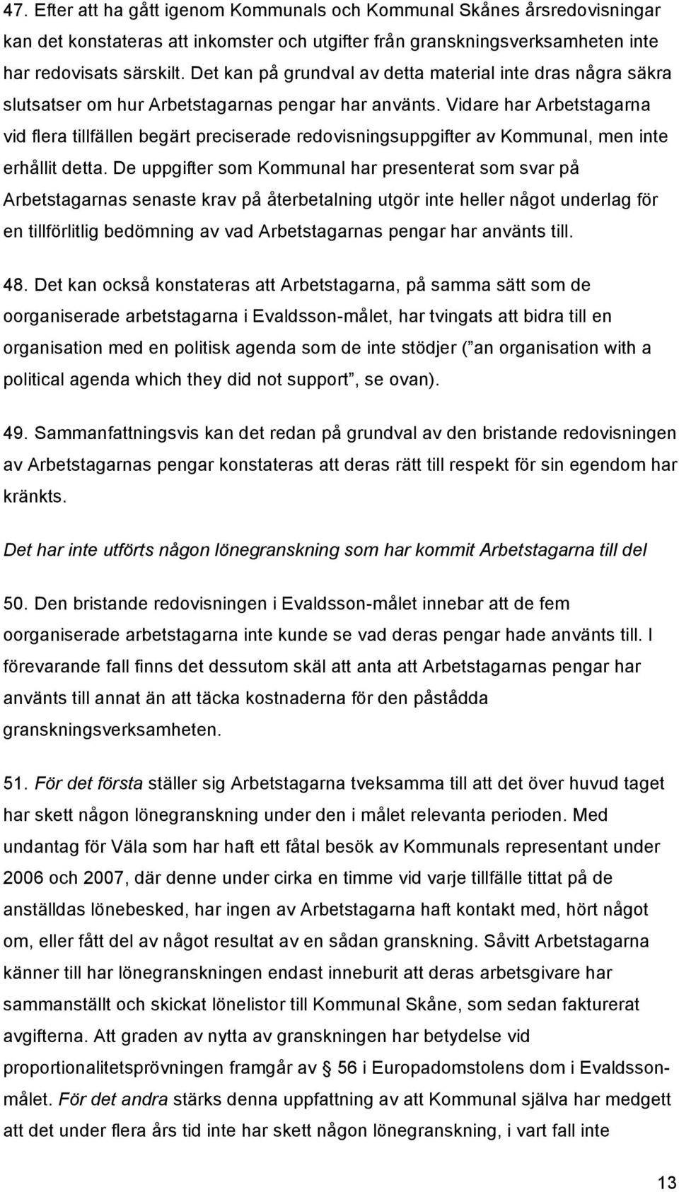 Vidare har Arbetstagarna vid flera tillfällen begärt preciserade redovisningsuppgifter av Kommunal, men inte erhållit detta.