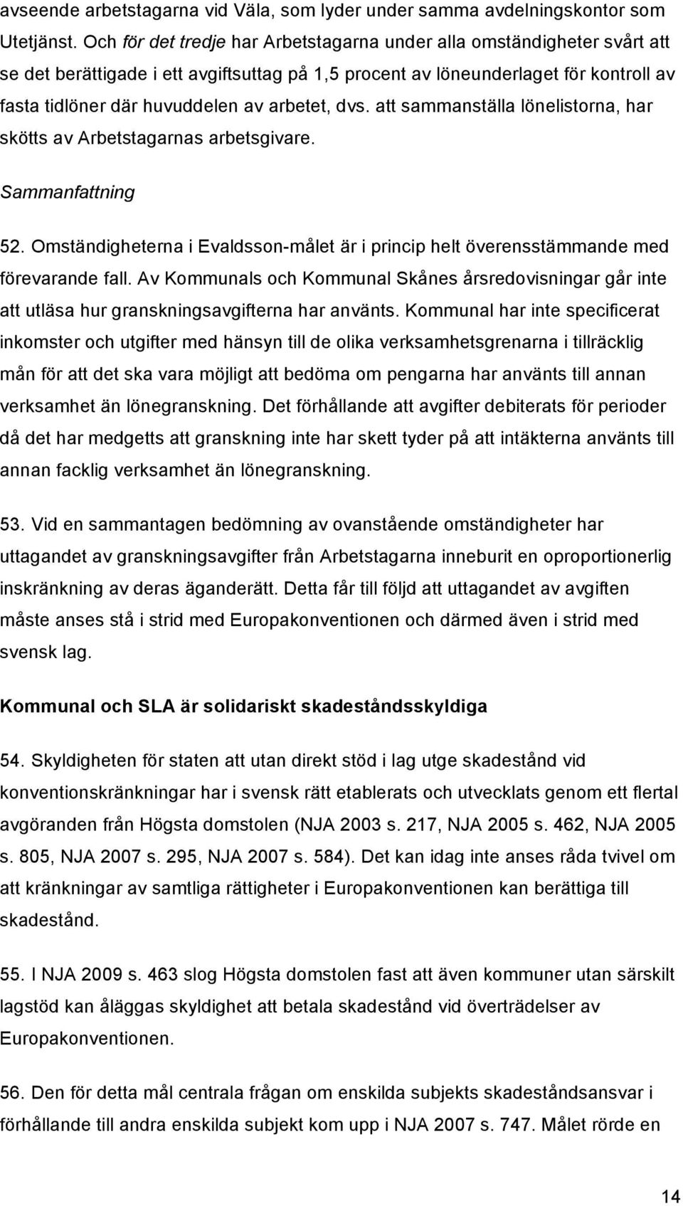 arbetet, dvs. att sammanställa lönelistorna, har skötts av Arbetstagarnas arbetsgivare. Sammanfattning 52. Omständigheterna i Evaldsson-målet är i princip helt överensstämmande med förevarande fall.