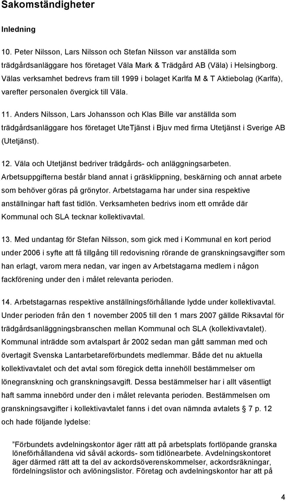 Anders Nilsson, Lars Johansson och Klas Bille var anställda som trädgårdsanläggare hos företaget UteTjänst i Bjuv med firma Utetjänst i Sverige AB (Utetjänst). 12.