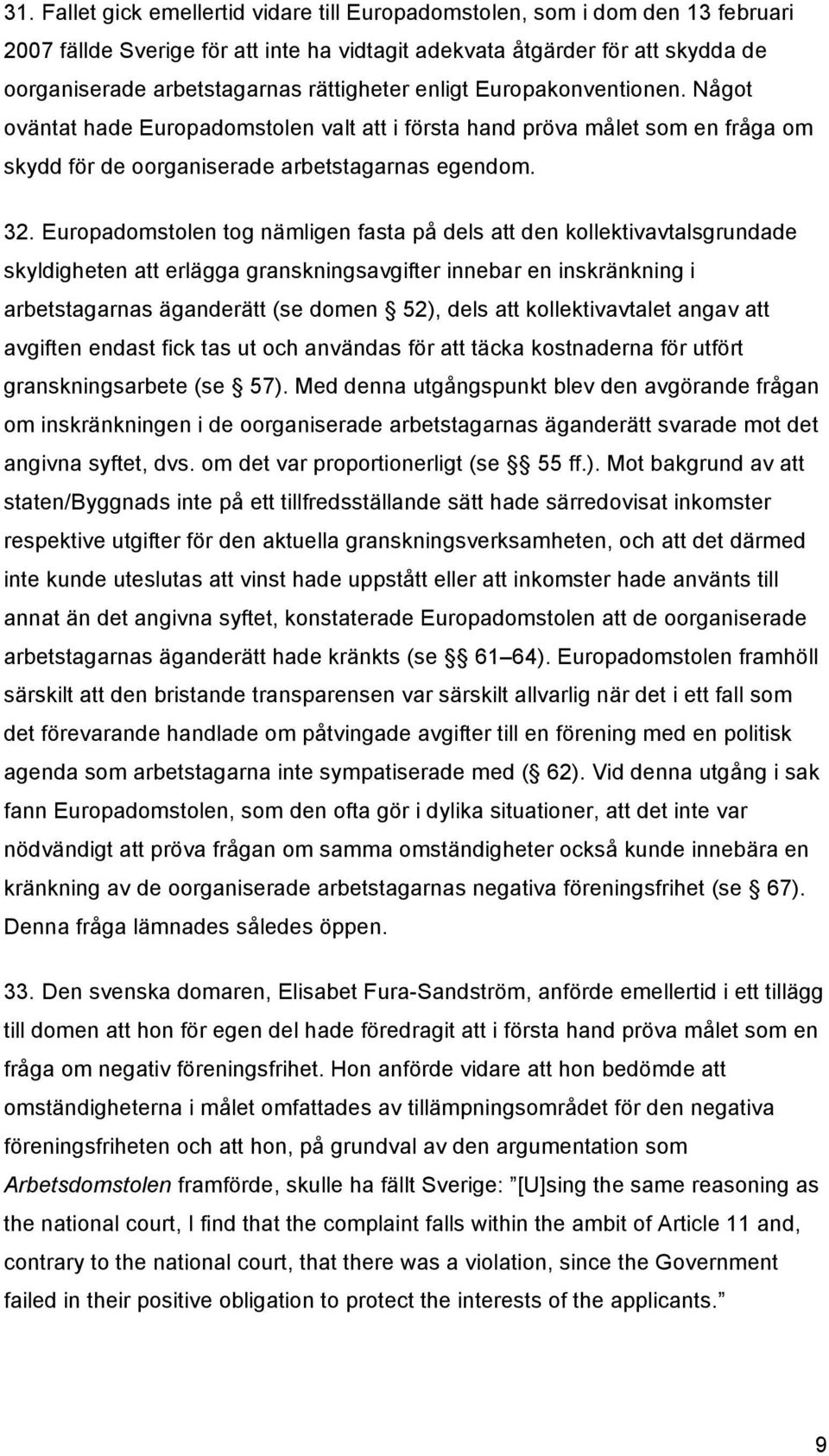 Europadomstolen tog nämligen fasta på dels att den kollektivavtalsgrundade skyldigheten att erlägga granskningsavgifter innebar en inskränkning i arbetstagarnas äganderätt (se domen 52), dels att