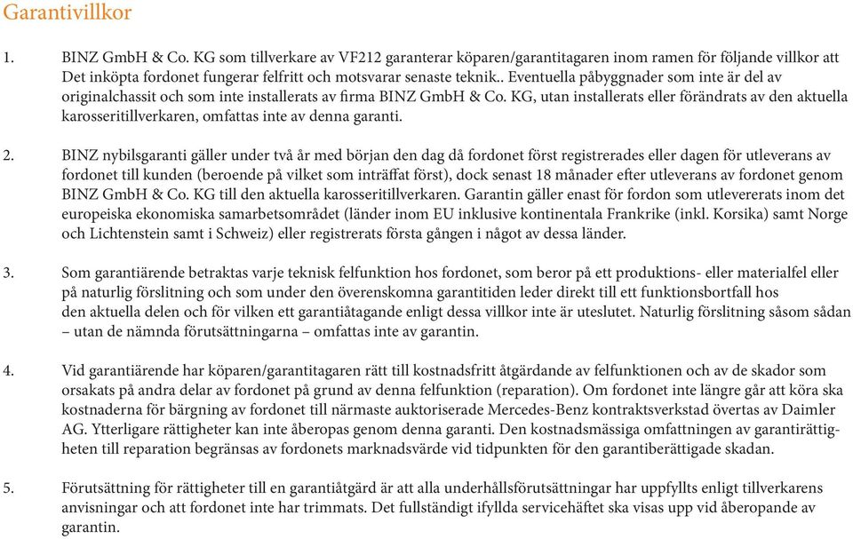 KG, utan installerats eller förändrats av den aktuella karosseritillverkaren, omfattas inte av denna garanti. 2.