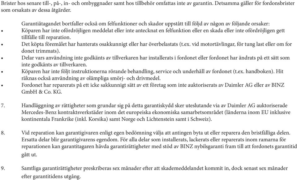 skada eller inte ofördröjligen gett tillfälle till reparation. Det köpta föremålet har hanterats osakkunnigt eller har överbelastats (t.ex.