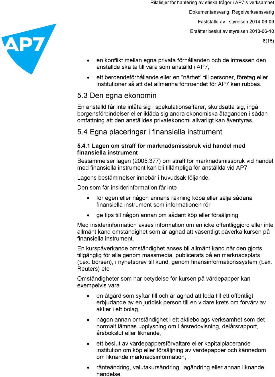 3 Den egna ekonomin En anställd får inte inlåta sig i spekulationsaffärer, skuldsätta sig, ingå borgensförbindelser eller ikläda sig andra ekonomiska åtaganden i sådan omfattning att den anställdes