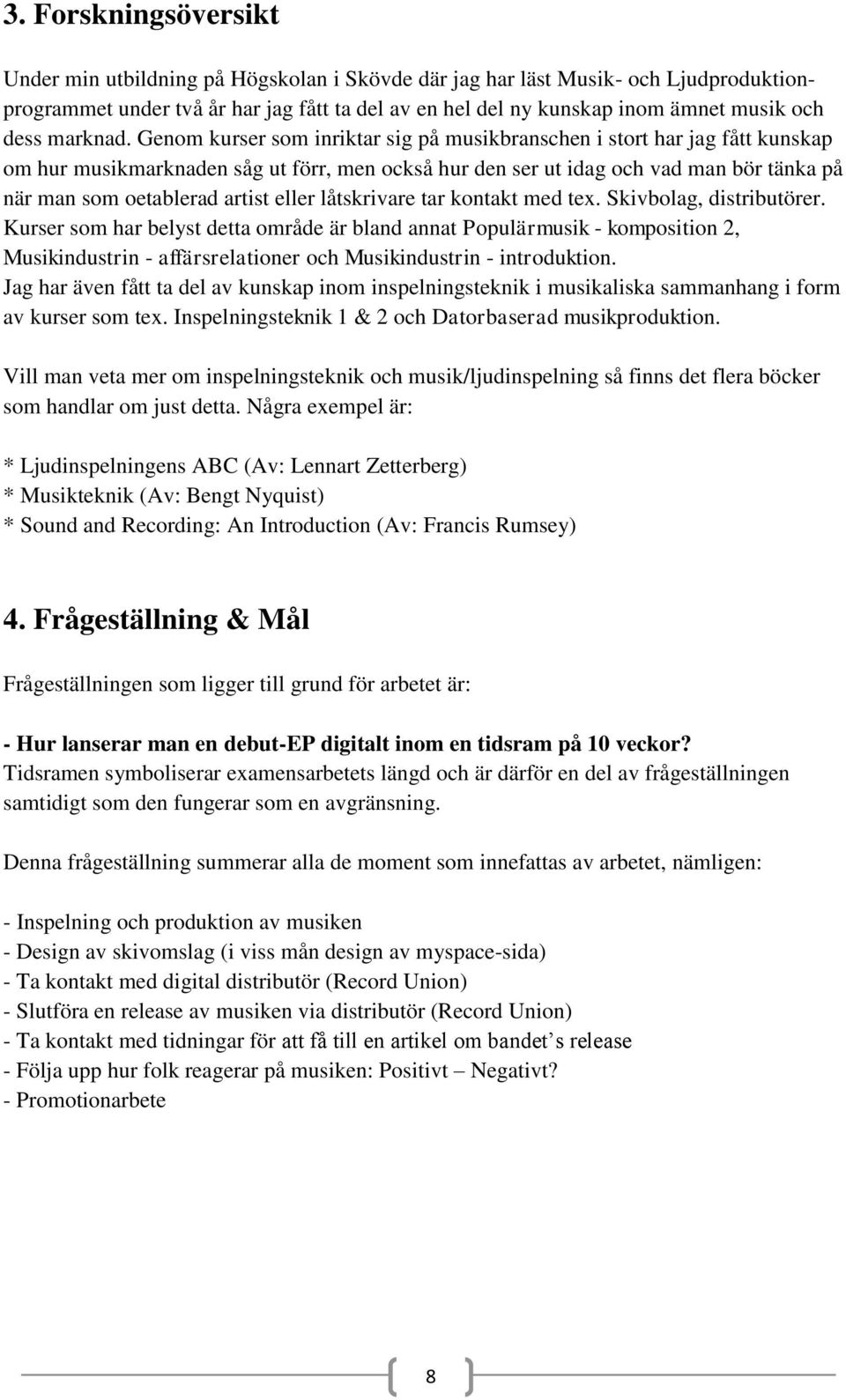 Genom kurser som inriktar sig på musikbranschen i stort har jag fått kunskap om hur musikmarknaden såg ut förr, men också hur den ser ut idag och vad man bör tänka på när man som oetablerad artist