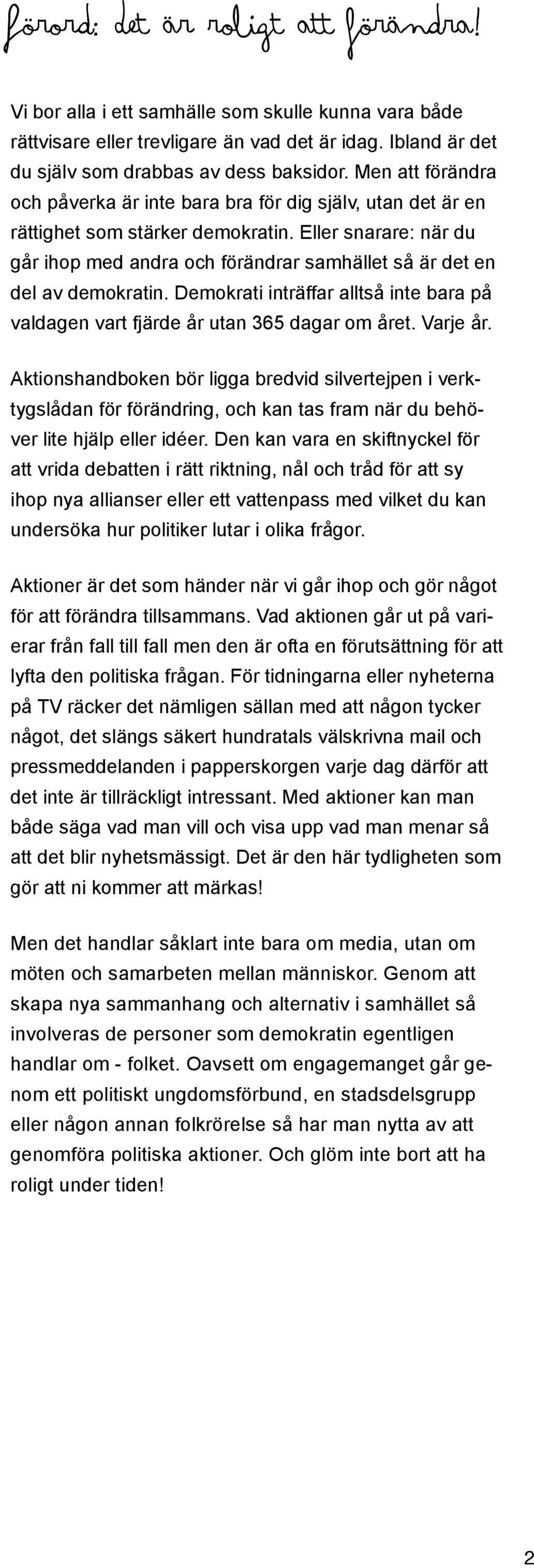 Eller snarare: när du går ihop med andra och förändrar samhället så är det en del av demokratin. Demokrati inträffar alltså inte bara på valdagen vart fjärde år utan 365 dagar om året. Varje år.