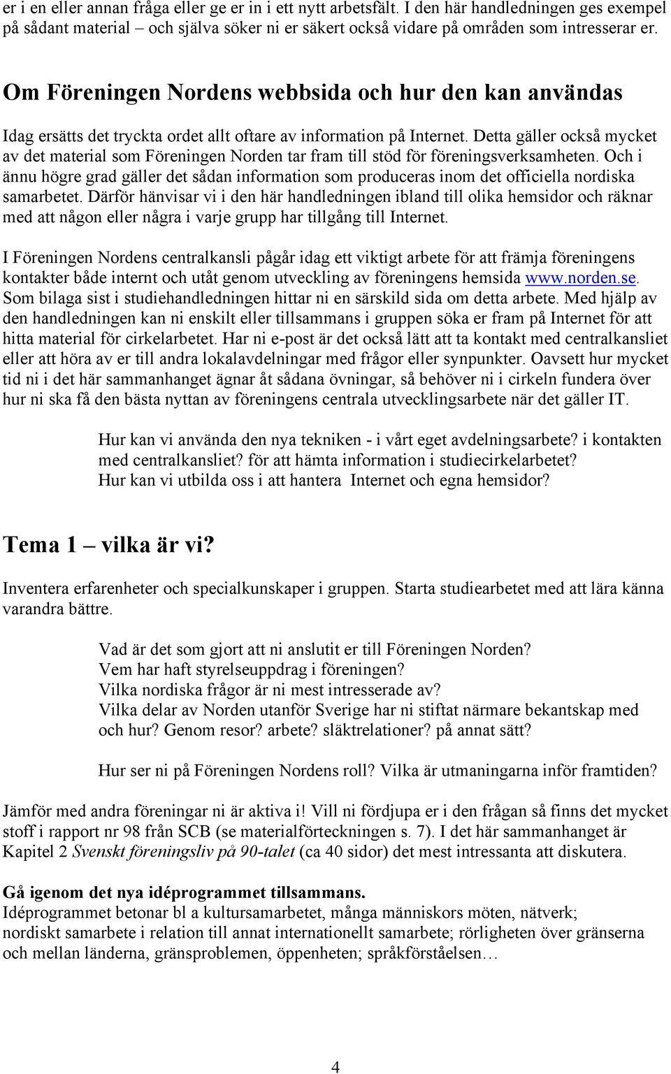 Detta gäller också mycket av det material som Föreningen Norden tar fram till stöd för föreningsverksamheten.