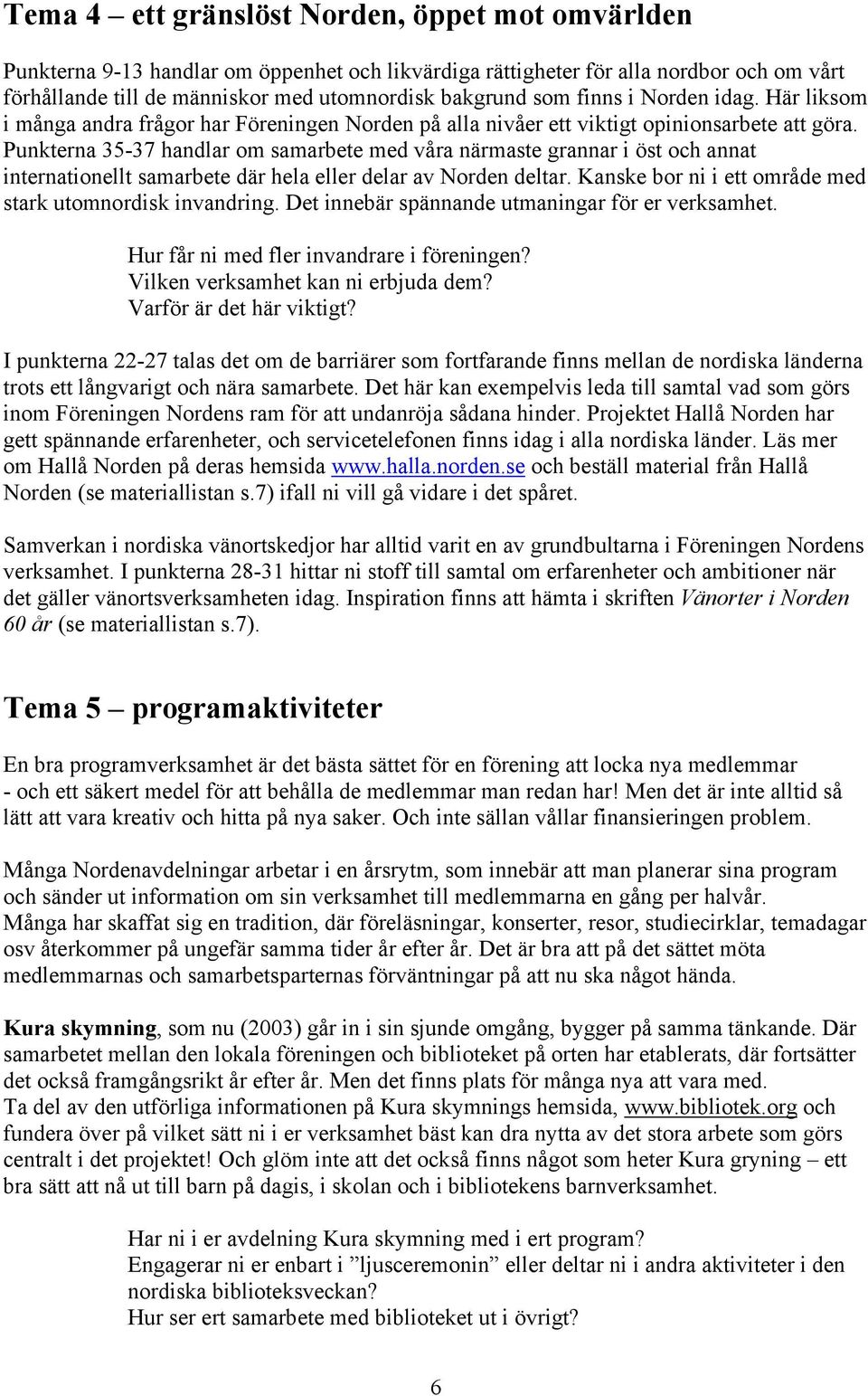 Punkterna 35-37 handlar om samarbete med våra närmaste grannar i öst och annat internationellt samarbete där hela eller delar av Norden deltar.