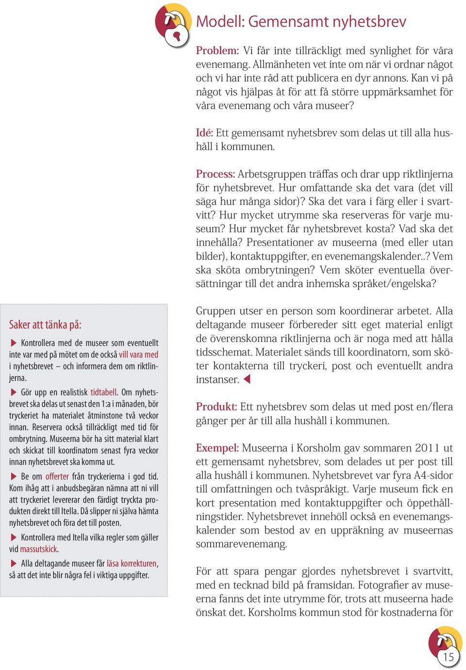 Process: Arbetsgruppen träffas och drar upp riktlinjerna för nyhetsbrevet. Hur omfattande ska det vara (det vill säga hur många sidor)? Ska det vara i färg eller i svartvitt?