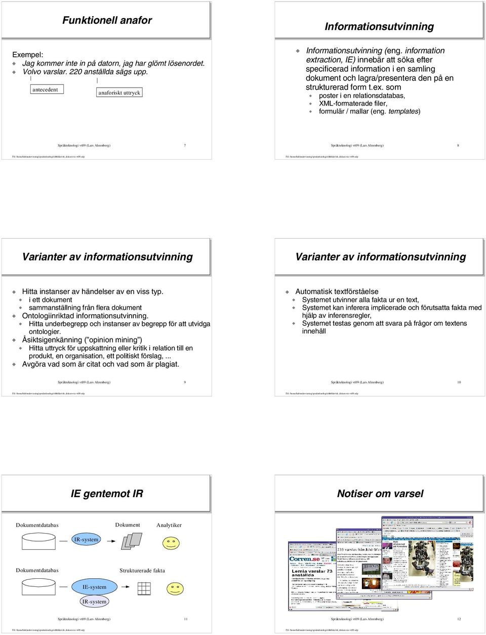 information extraction, IE) innebär att söka efter specificerad information i en samling dokument och lagra/presentera den på en strukturerad form t.ex. som poster i en relationsdatabas, XML-formaterade filer, formulär / mallar (eng.