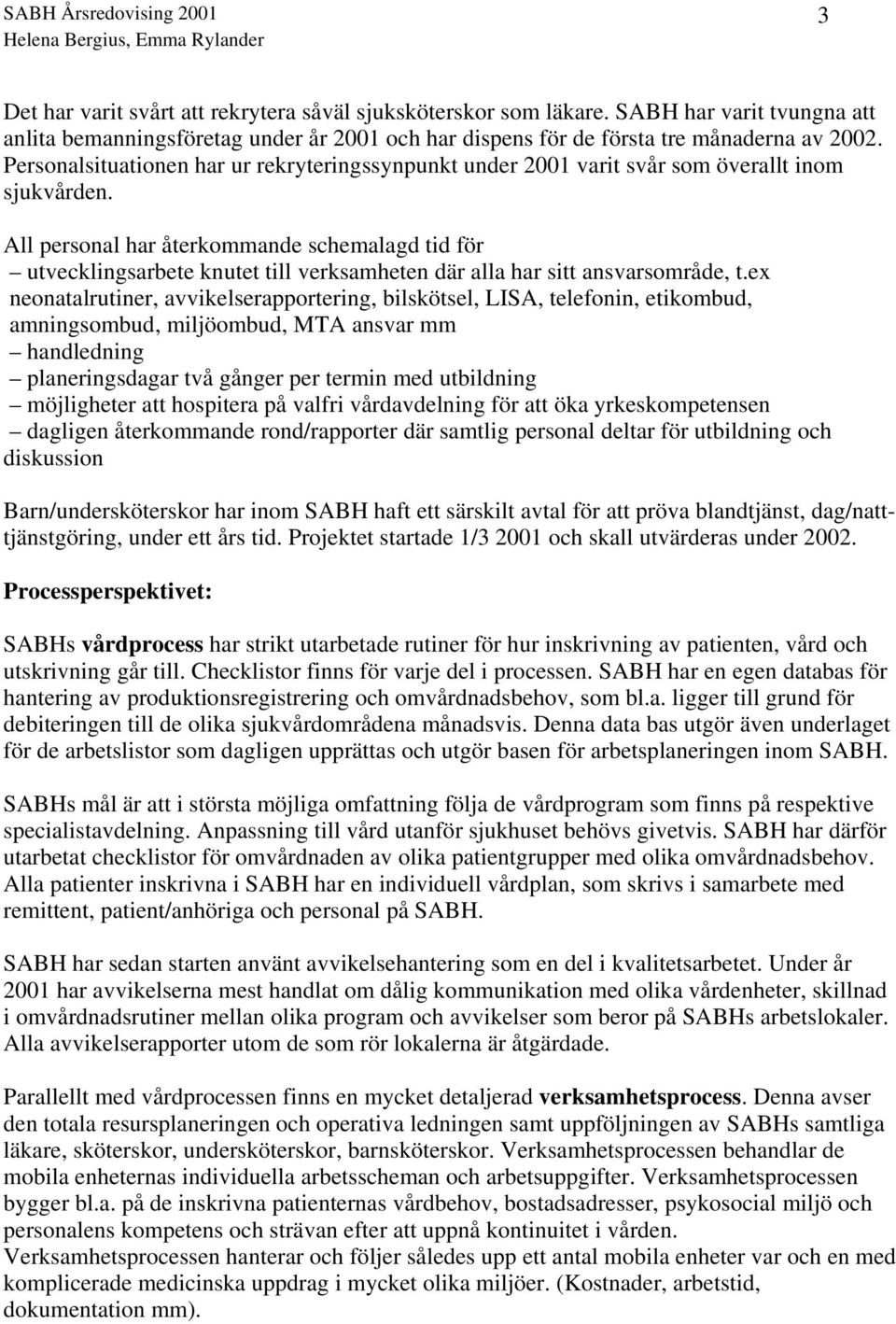 All personal har återkommande schemalagd tid för utvecklingsarbete knutet till verksamheten där alla har sitt ansvarsområde, t.