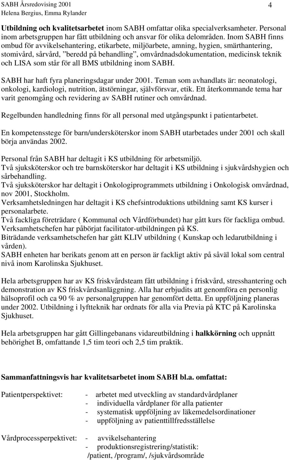 står för all BMS utbildning inom SABH. SABH har haft fyra planeringsdagar under 2001. Teman som avhandlats är: neonatologi, onkologi, kardiologi, nutrition, ätstörningar, självförsvar, etik.