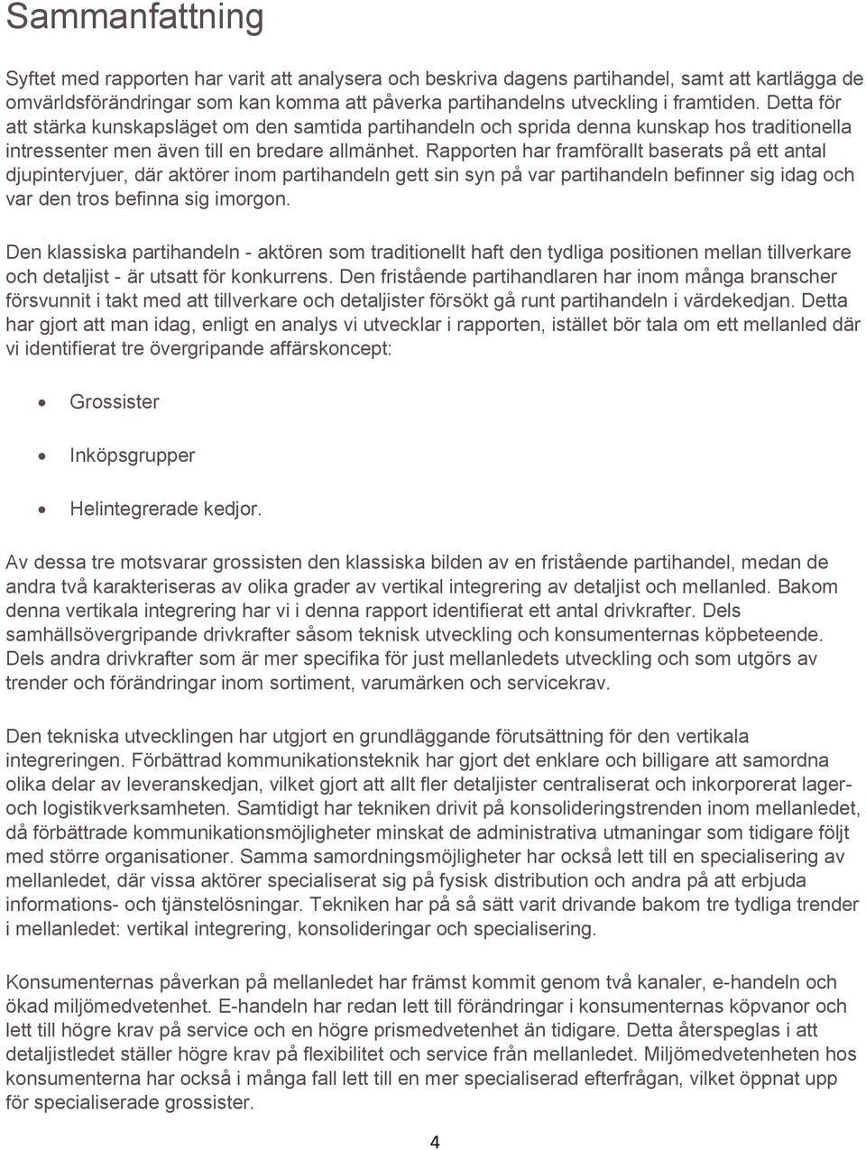 Rapporten har framförallt baserats på ett antal djupintervjuer, där aktörer inom partihandeln gett sin syn på var partihandeln befinner sig idag och var den tros befinna sig imorgon.