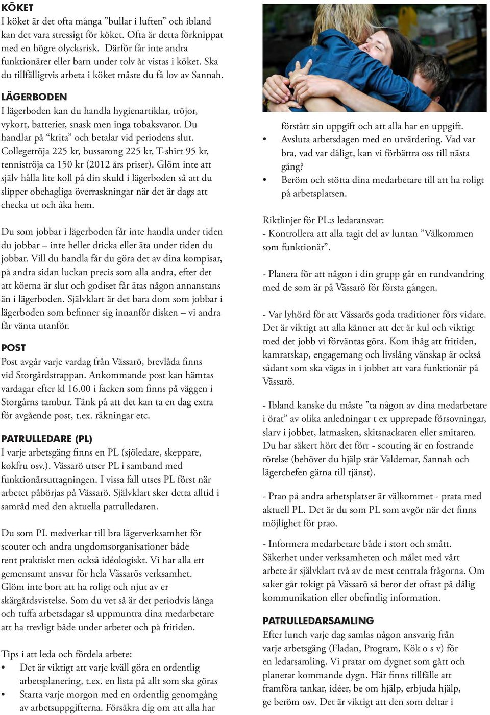 LÄGERBODEN I lägerboden kan du handla hygienartiklar, tröjor, vykort, batterier, snask men inga tobaksvaror. Du handlar på krita och betalar vid periodens slut.