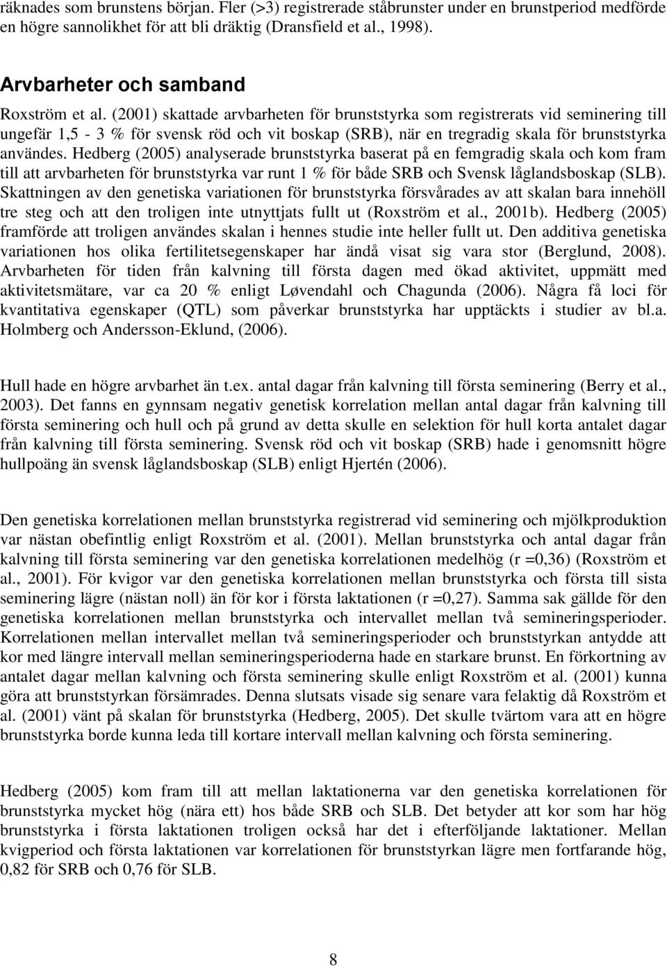 (2001) skattade arvbarheten för brunststyrka som registrerats vid seminering till ungefär 1,5-3 % för svensk röd och vit boskap (SRB), när en tregradig skala för brunststyrka användes.