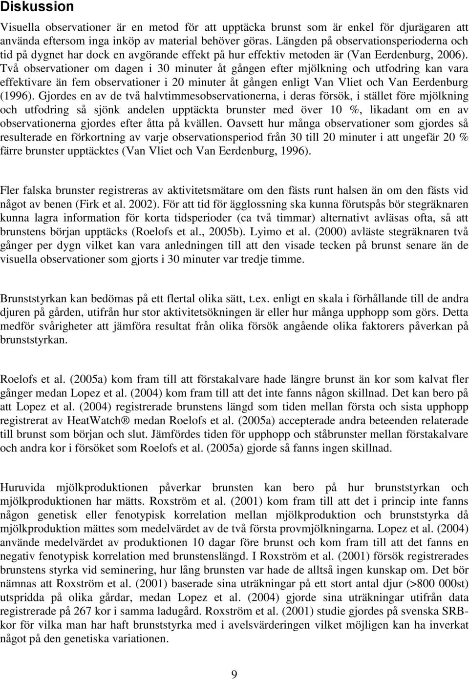 Två observationer om dagen i 30 minuter åt gången efter mjölkning och utfodring kan vara effektivare än fem observationer i 20 minuter åt gången enligt Van Vliet och Van Eerdenburg (1996).