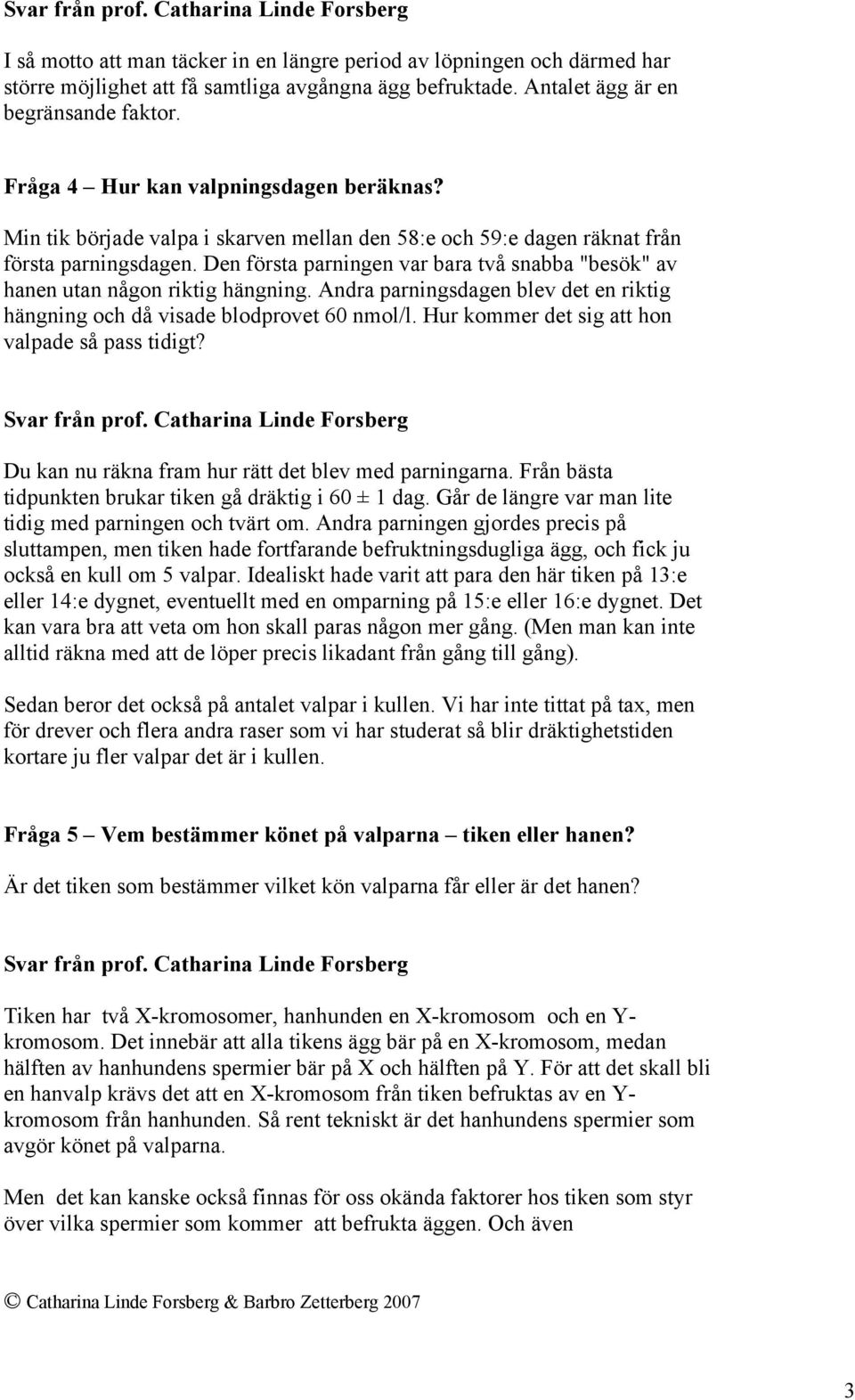 Den första parningen var bara två snabba "besök" av hanen utan någon riktig hängning. Andra parningsdagen blev det en riktig hängning och då visade blodprovet 60 nmol/l.