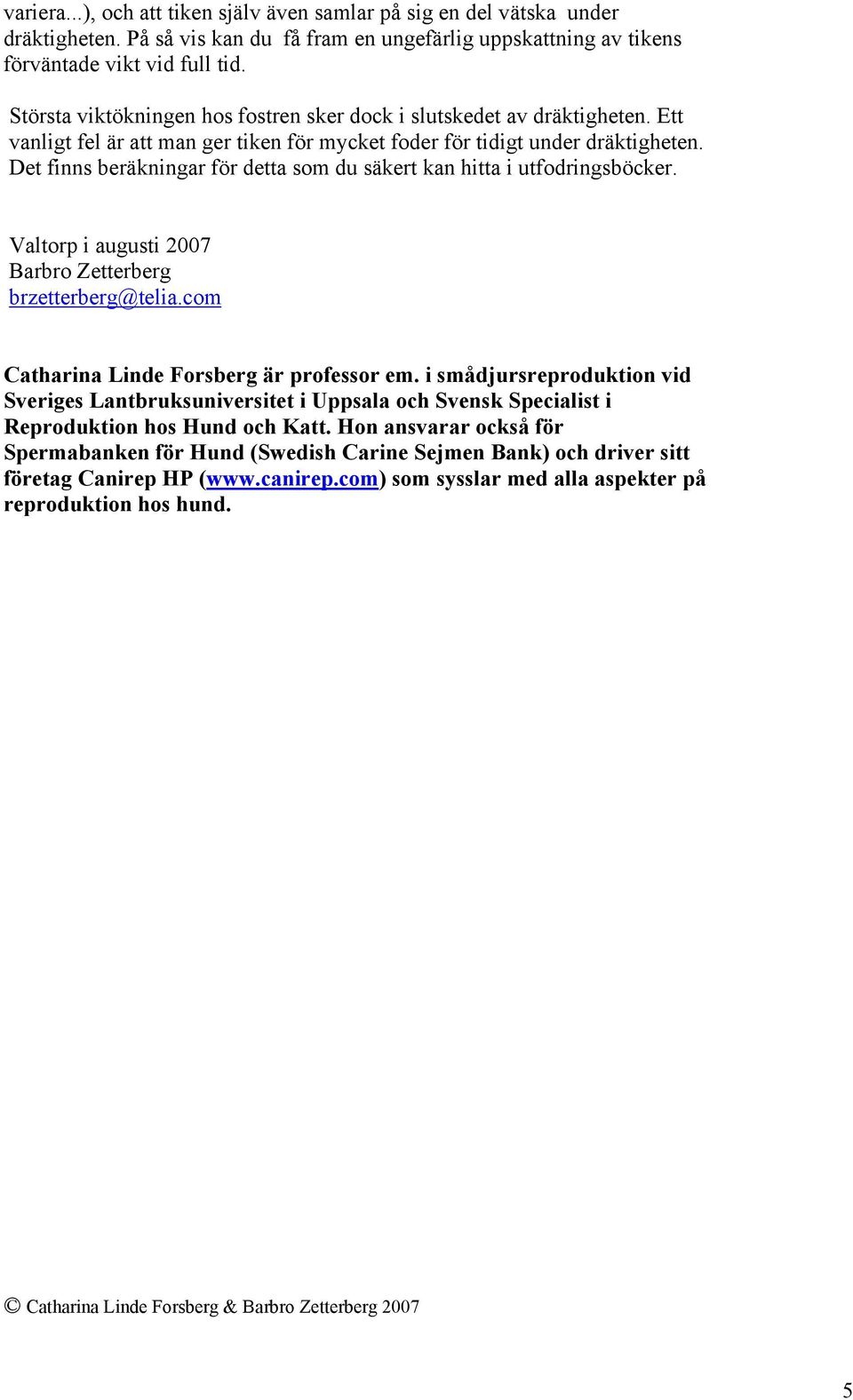 Det finns beräkningar för detta som du säkert kan hitta i utfodringsböcker. Valtorp i augusti 2007 Barbro Zetterberg brzetterberg@telia.com Catharina Linde Forsberg är professor em.