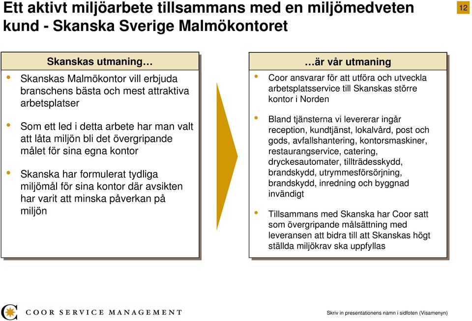 avsikten har varit att att minska påverkan på på miljön är vår utmaning Coor ansvarar för för att att utföra och och utveckla arbetsplatsservice till till Skanskas större kontor i i Norden Bland