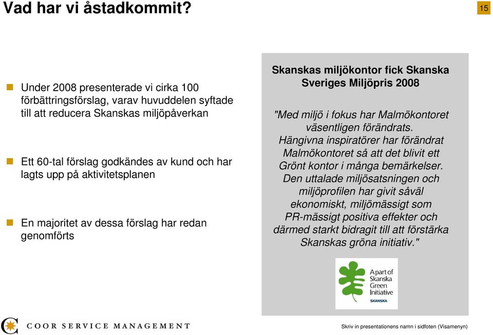 lagts upp på aktivitetsplanen En majoritet av dessa förslag har redan genomförts Skanskas miljökontor fick Skanska Sveriges Miljöpris 2008 "Med miljö i fokus har