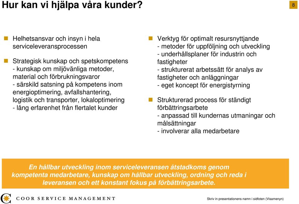 energioptimering, avfallshantering, logistik och transporter, lokaloptimering - lång erfarenhet från flertalet kunder Verktyg för optimalt resursnyttjande - metoder för uppföljning och utveckling -