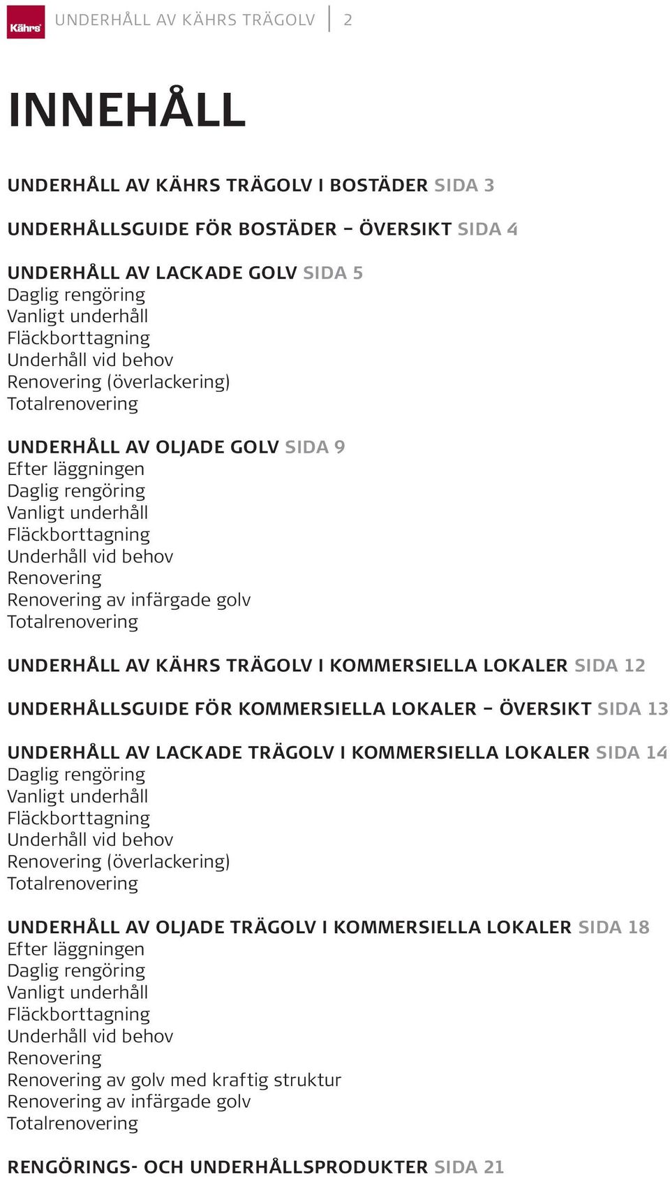 behov Renovering Renovering av infärgade golv Totalrenovering UNDERHÅLL AV KÄHRS TRÄGOLV I KOMMERSIELLA LOKALER SIDA 12 UNDERHÅLLSGUIDE FÖR KOMMERSIELLA LOKALER ÖVERSIKT SIDA 13 UNDERHÅLL AV LACKADE