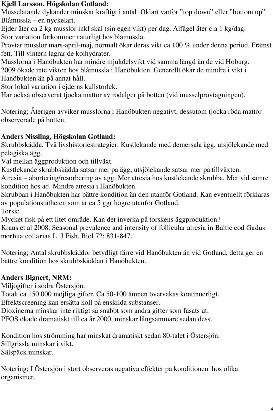 Provtar musslor mars-april-maj, normalt ökar deras vikt ca 100 % under denna period. Främst fett. Till vintern lagrar de kolhydrater.