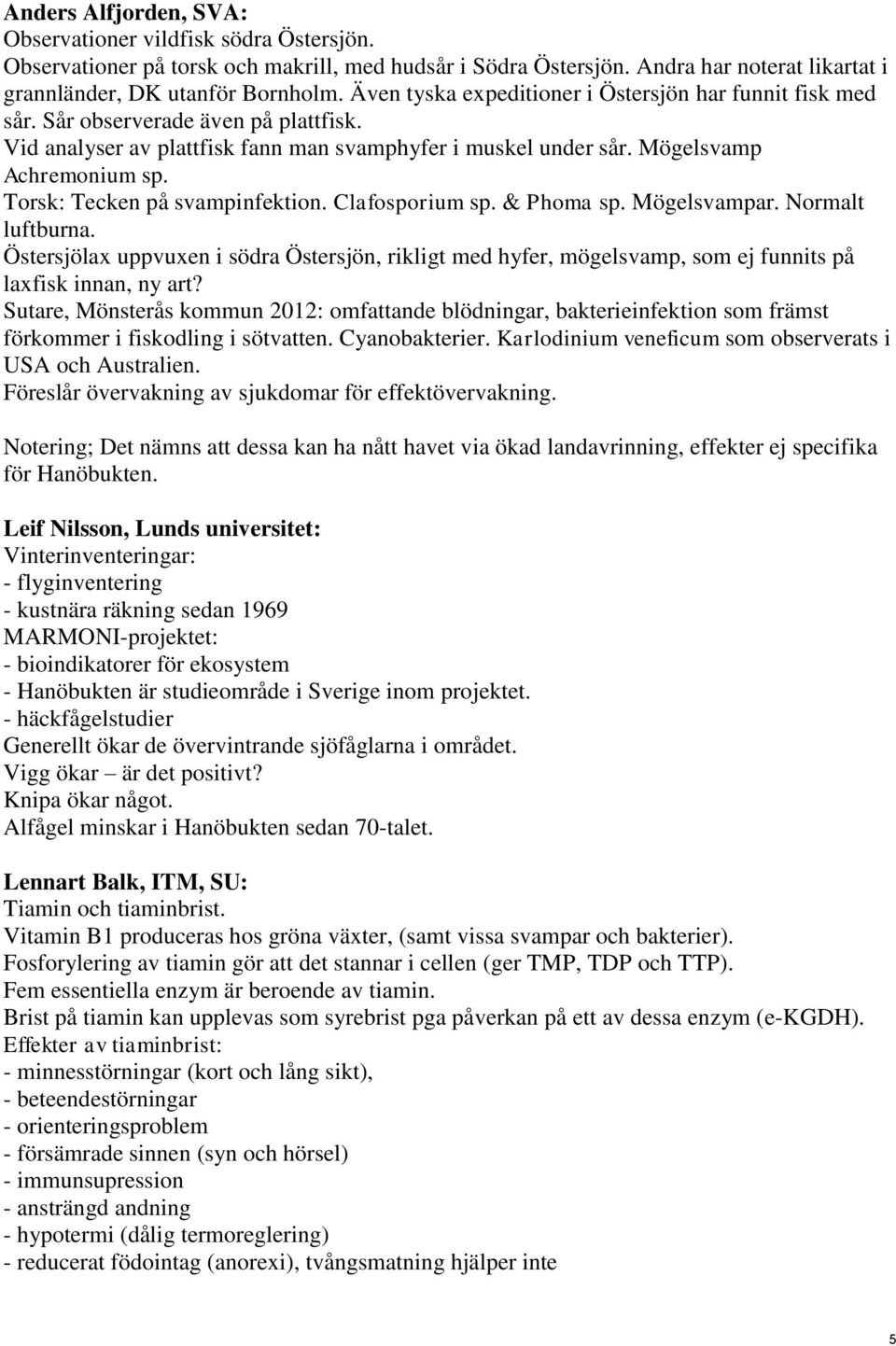 Torsk: Tecken på svampinfektion. Clafosporium sp. & Phoma sp. Mögelsvampar. Normalt luftburna.