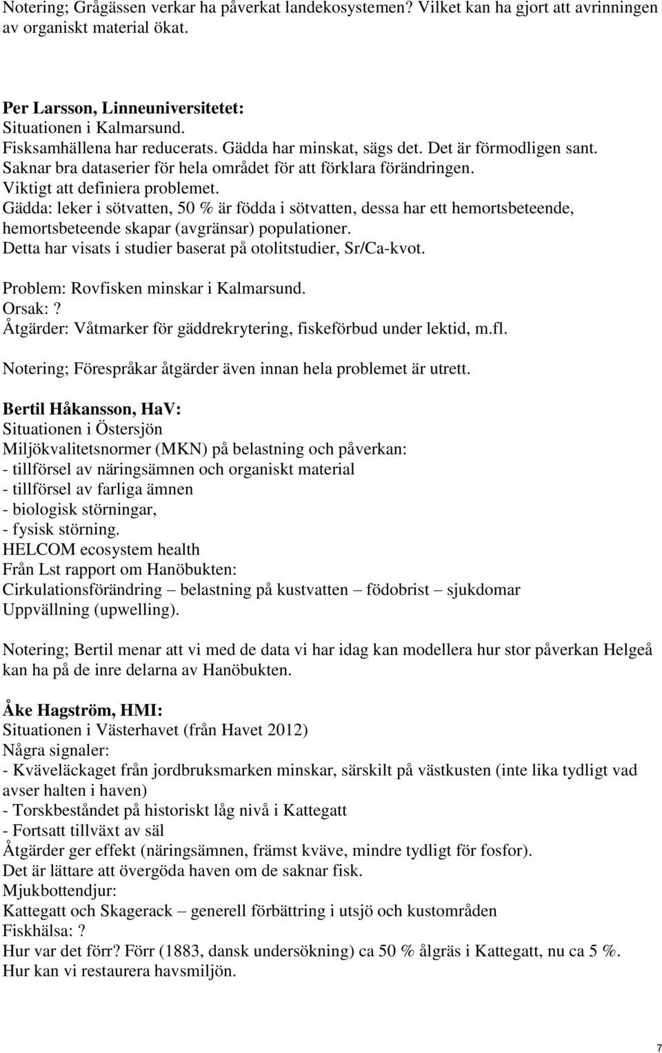 Gädda: leker i sötvatten, 50 % är födda i sötvatten, dessa har ett hemortsbeteende, hemortsbeteende skapar (avgränsar) populationer. Detta har visats i studier baserat på otolitstudier, Sr/Ca-kvot.