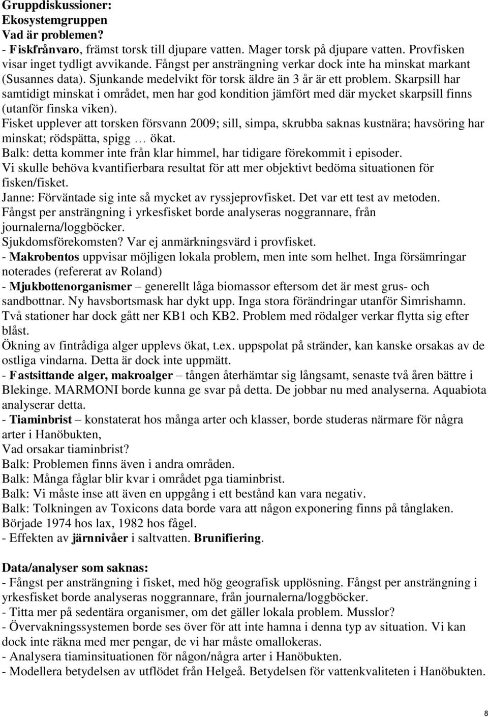 Skarpsill har samtidigt minskat i området, men har god kondition jämfört med där mycket skarpsill finns (utanför finska viken).