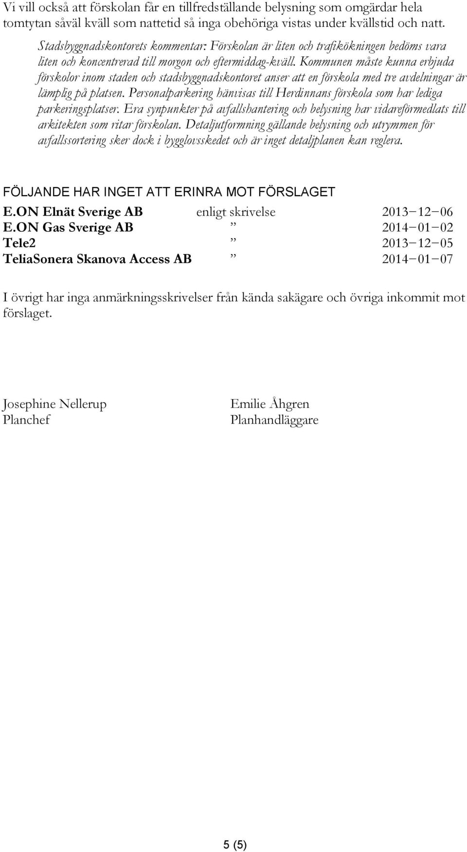 Kommunen måste kunna erbjuda förskolor inom staden och stadsbyggnadskontoret anser att en förskola med tre avdelningar är lämplig på platsen.