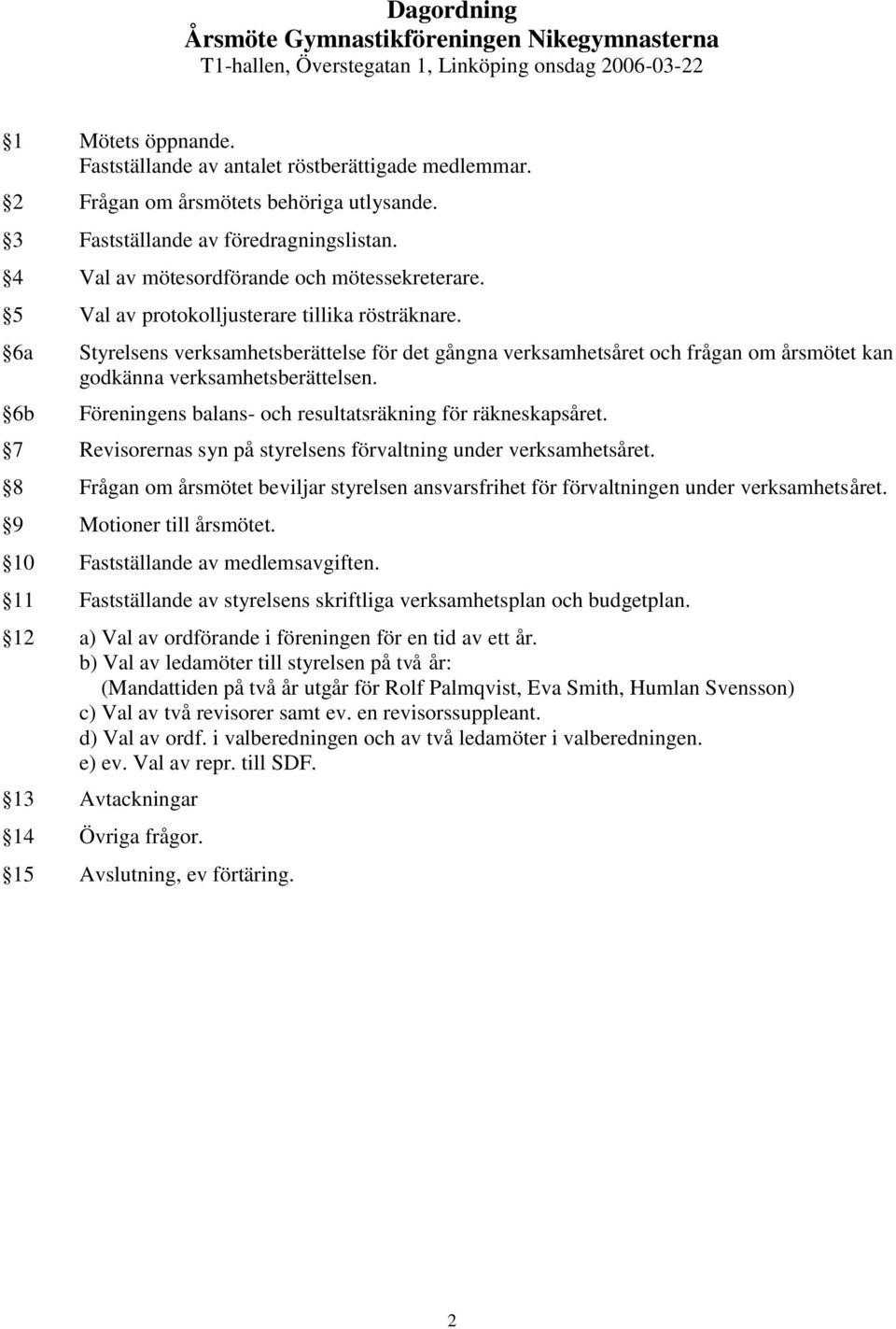 6a Styrelsens verksamhetsberättelse för det gångna verksamhetsåret och frågan om årsmötet kan godkänna verksamhetsberättelsen. 6b Föreningens balans- och resultatsräkning för räkneskapsåret.