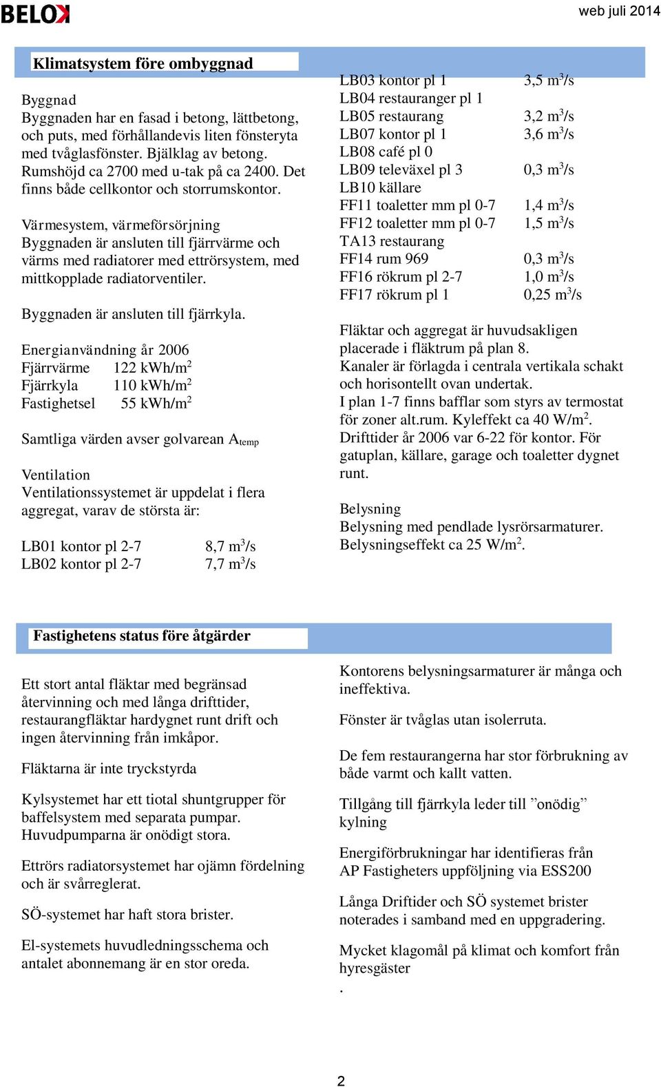 Värmesystem, värmeförsörjning Byggnaden är ansluten till fjärrvärme och värms med radiatorer med ettrörsystem, med mittkopplade radiatorventiler. Byggnaden är ansluten till fjärrkyla.