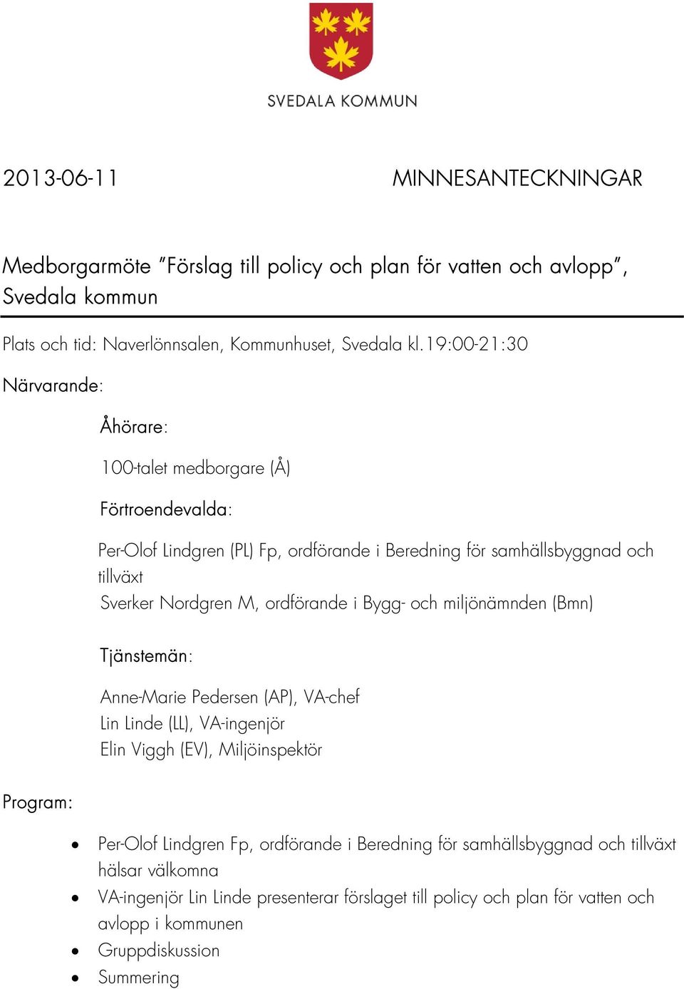 ordförande i Bygg- och miljönämnden (Bmn) Tjänstemän: Anne-Marie Pedersen (AP), VA-chef Lin Linde (LL), VA-ingenjör Elin Viggh (EV), Miljöinspektör Program: Per-Olof Lindgren Fp,