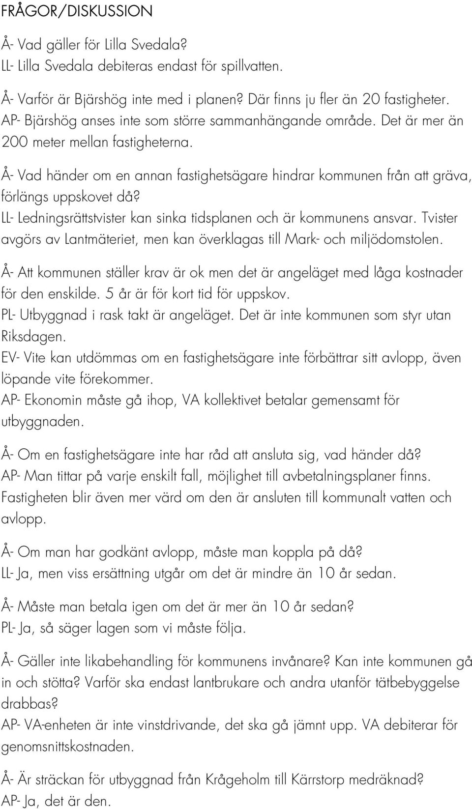 Å- Vad händer om en annan fastighetsägare hindrar kommunen från att gräva, förlängs uppskovet då? LL- Ledningsrättstvister kan sinka tidsplanen och är kommunens ansvar.