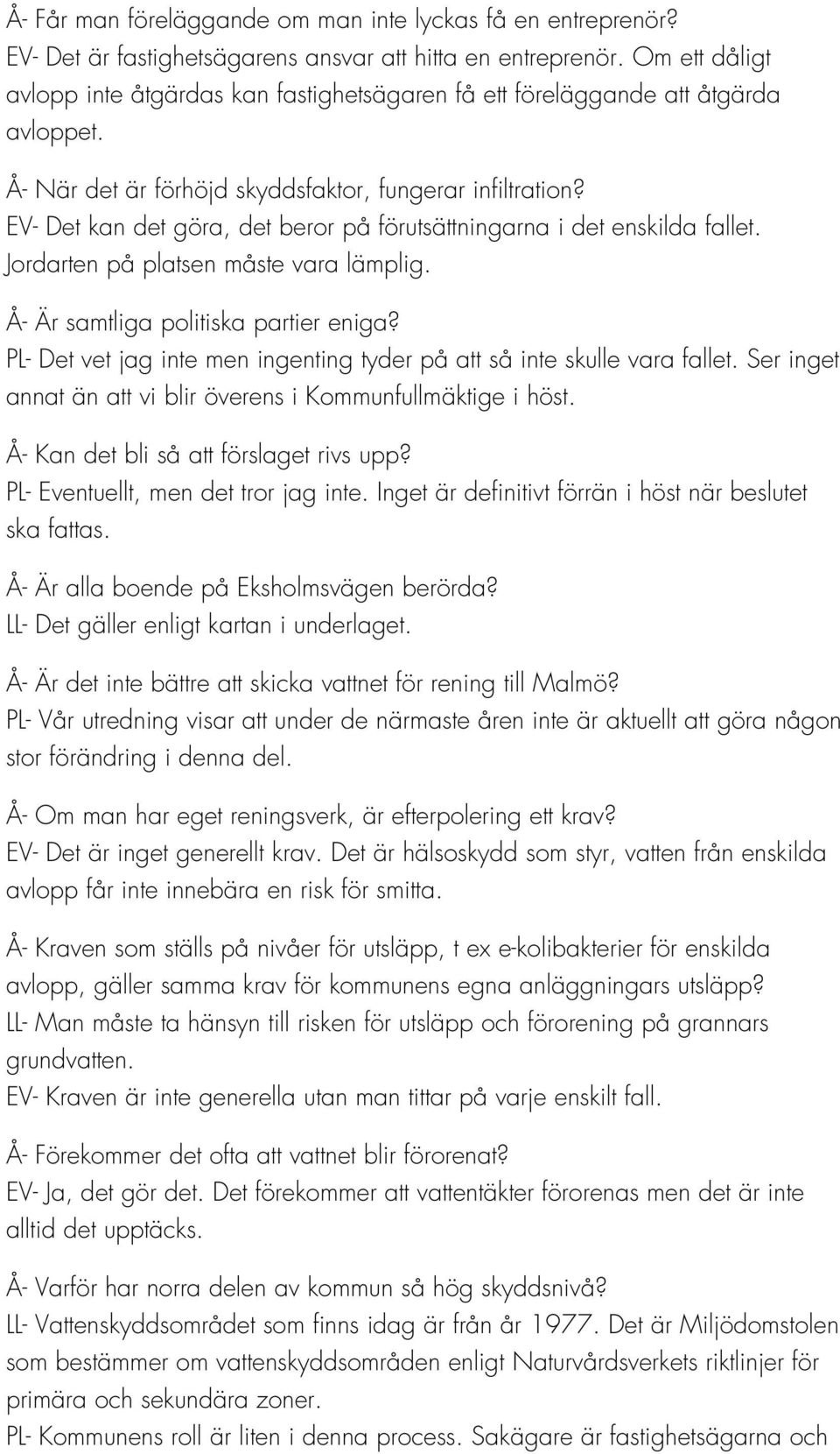 EV- Det kan det göra, det beror på förutsättningarna i det enskilda fallet. Jordarten på platsen måste vara lämplig. Å- Är samtliga politiska partier eniga?