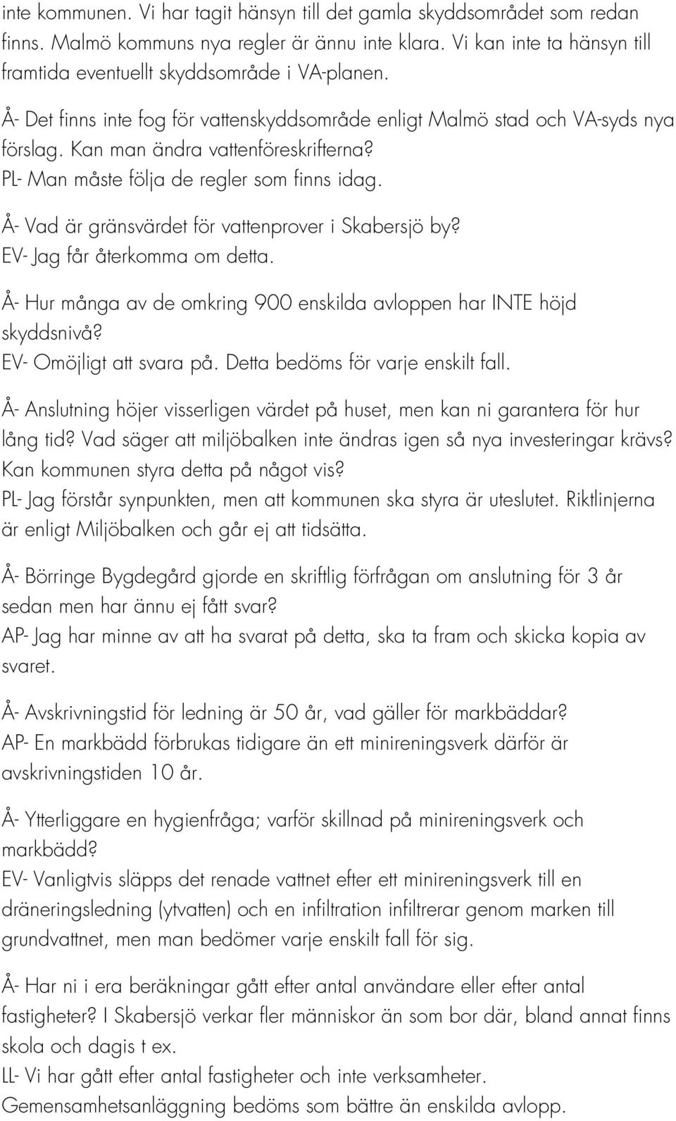 Å- Vad är gränsvärdet för vattenprover i Skabersjö by? EV- Jag får återkomma om detta. Å- Hur många av de omkring 900 enskilda avloppen har INTE höjd skyddsnivå? EV- Omöjligt att svara på.