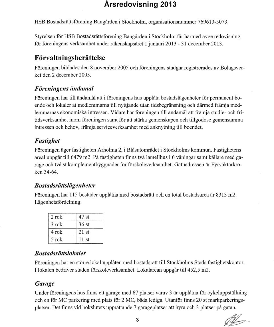 Förvaltnings berättelse Föreningen bildades den 8 november 25 och föreningens stadgar registrerades av Bolagsverket den 2 december 25.