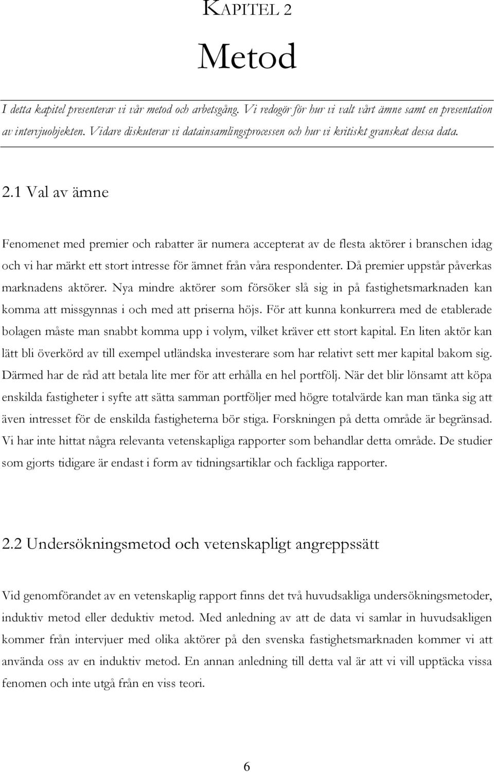 1 Val av ämne Fenomenet med premier och rabatter är numera accepterat av de flesta aktörer i branschen idag och vi har märkt ett stort intresse för ämnet från våra respondenter.