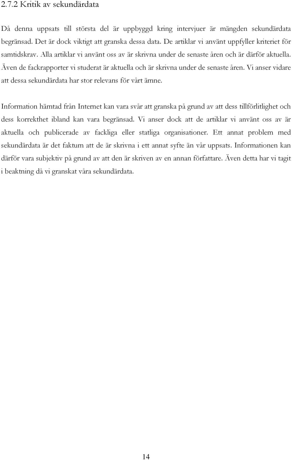 Även de fackrapporter vi studerat är aktuella och är skrivna under de senaste åren. Vi anser vidare att dessa sekundärdata har stor relevans för vårt ämne.