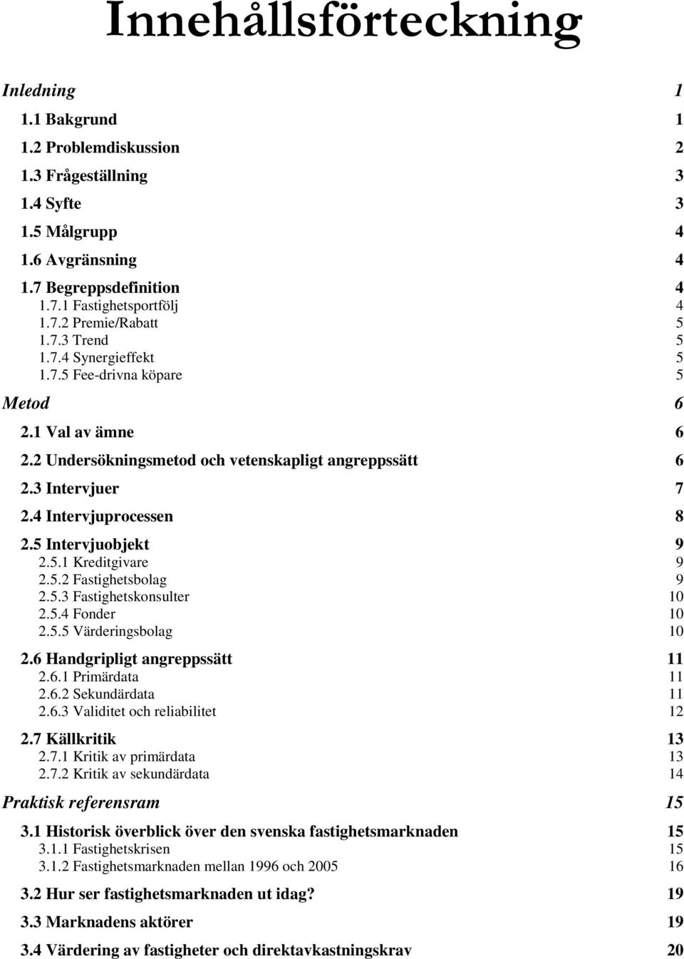 5 Intervjuobjekt 9 2.5.1 Kreditgivare 9 2.5.2 Fastighetsbolag 9 2.5.3 Fastighetskonsulter 10 2.5.4 Fonder 10 2.5.5 Värderingsbolag 10 2.6 Handgripligt angreppssätt 11 2.6.1 Primärdata 11 2.6.2 Sekundärdata 11 2.