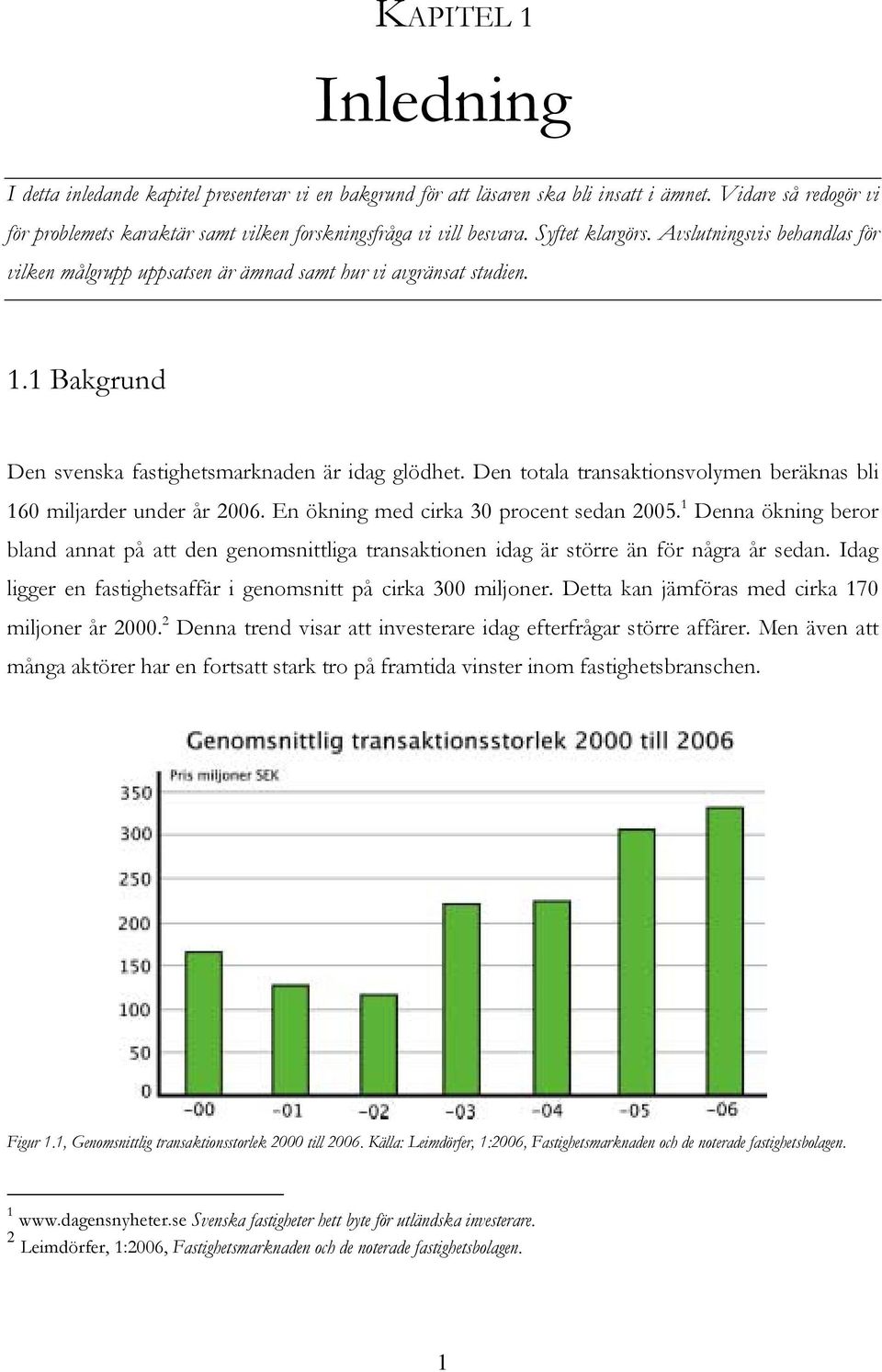 Avslutningsvis behandlas för vilken målgrupp uppsatsen är ämnad samt hur vi avgränsat studien. 1.1 Bakgrund Den svenska fastighetsmarknaden är idag glödhet.