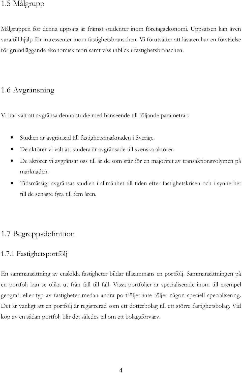 6 Avgränsning Vi har valt att avgränsa denna studie med hänseende till följande parametrar: Studien är avgränsad till fastighetsmarknaden i Sverige.