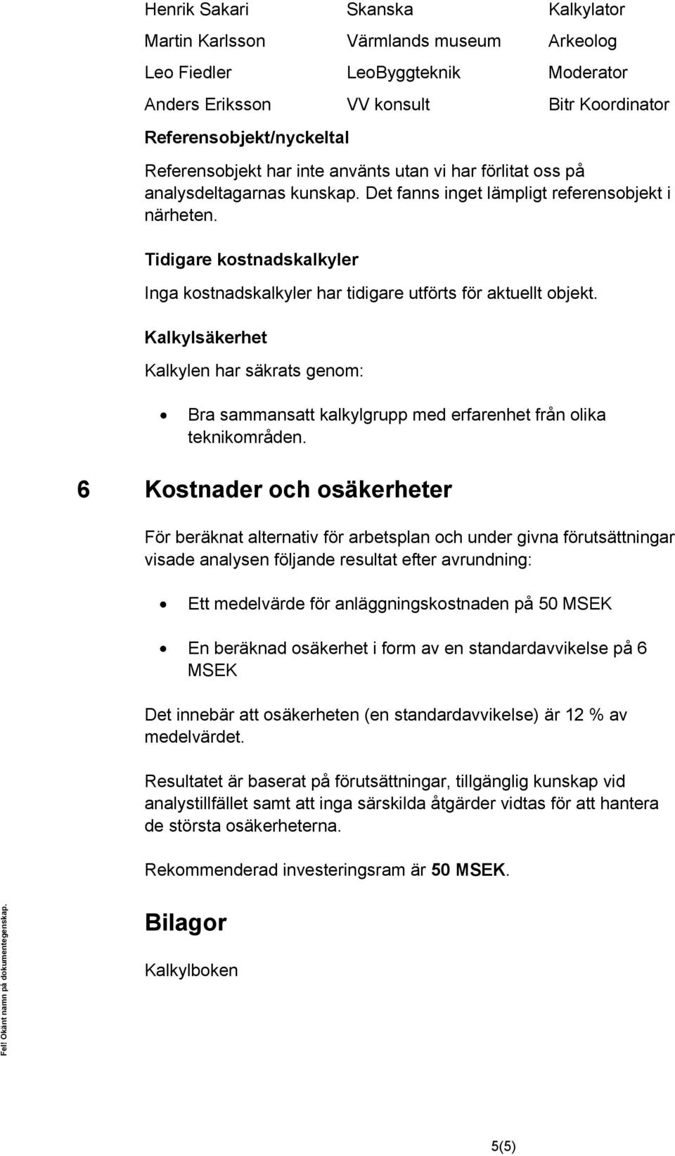 Tidigare kostnadskalkyler Inga kostnadskalkyler har tidigare utförts för aktuellt objekt. Kalkylsäkerhet Kalkylen har säkrats genom: Bra sammansatt kalkylgrupp med erfarenhet från olika teknikområden.