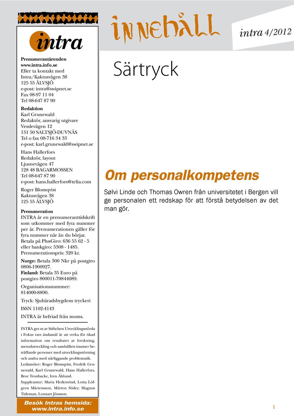 se Hans Hallerfors Redaktör, layout Ljusnevägen 47 128 48 BAGARMOSSEN Tel 08-647 87 90 e-post: hans.hallerfors@telia.