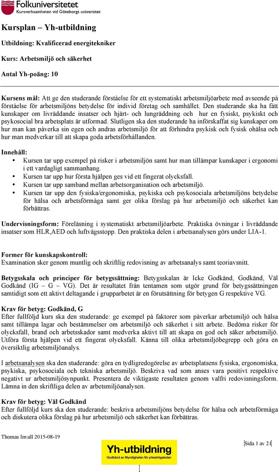 Slutligen ska den studerande ha införskaffat sig kunskaper om hur man kan påverka sin egen och andras arbetsmiljö för att förhindra psykisk och fysisk ohälsa och hur man medverkar till att skapa goda