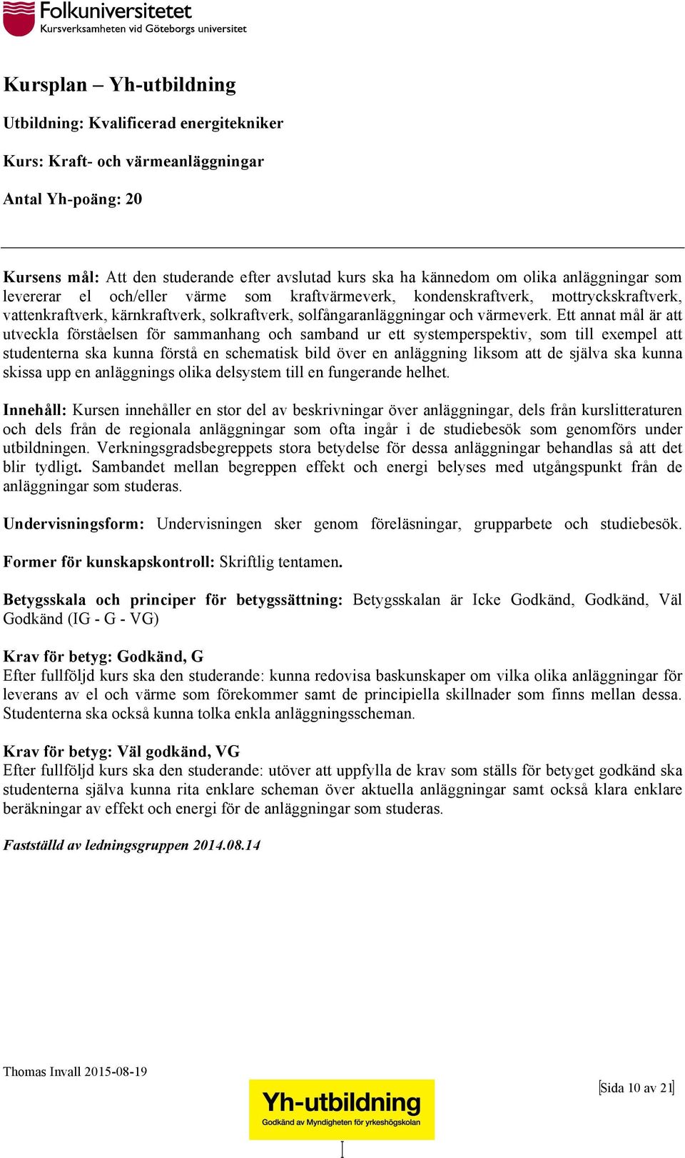 Ett annat mål är att utveckla förståelsen för sammanhang och samband ur ett systemperspektiv, som till exempel att studenterna ska kunna förstå en schematisk bild över en anläggning liksom att de