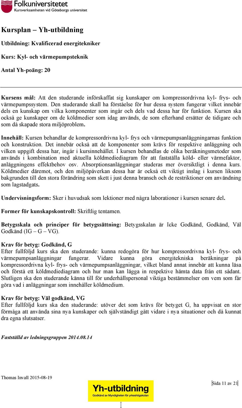 Kursen ska också ge kunskaper om de köldmedier som idag används, de som efterhand ersätter de tidigare och som då skapade stora miljöproblem.