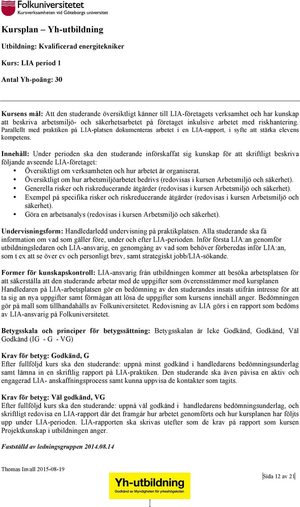 Innehåll: Under perioden ska den studerande införskaffat sig kunskap för att skriftligt beskriva följande avseende LIA-företaget: Översiktligt om verksamheten och hur arbetet är organiserat.