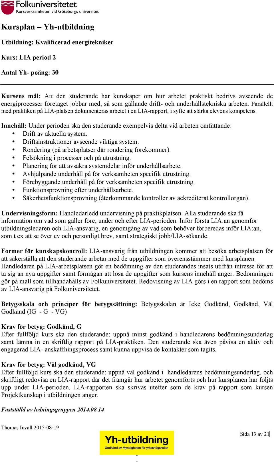 Innehåll: Under perioden ska den studerande exempelvis delta vid arbeten omfattande: Drift av aktuella system. Driftsinstruktioner avseende viktiga system.