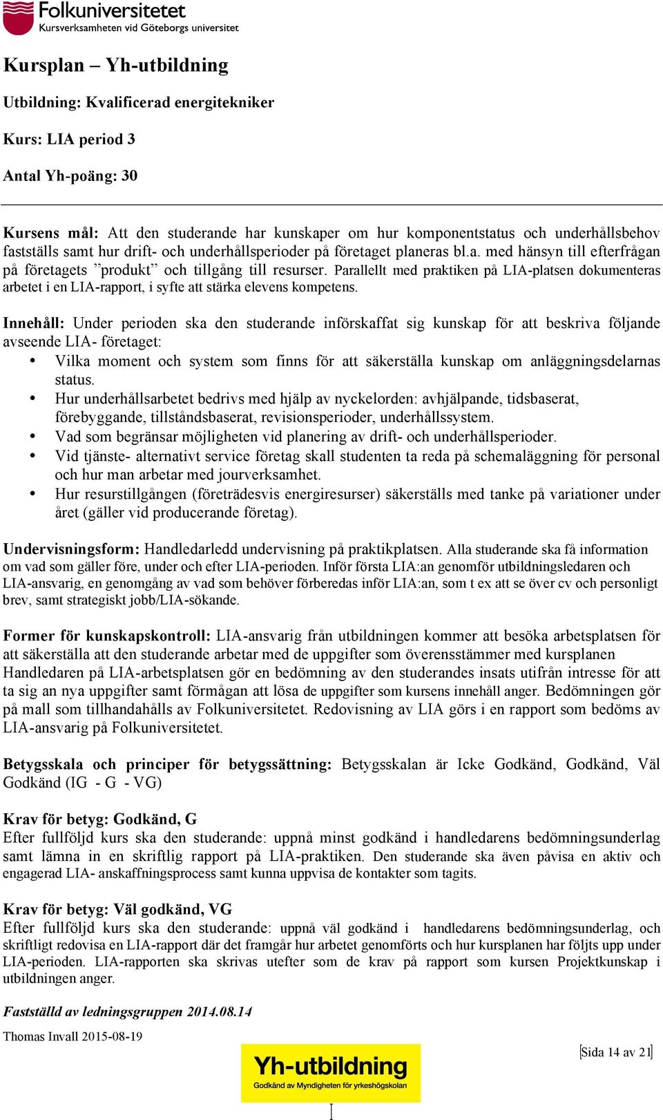 Innehåll: Under perioden ska den studerande införskaffat sig kunskap för att beskriva följande avseende LIA- företaget: Vilka moment och system som finns för att säkerställa kunskap om